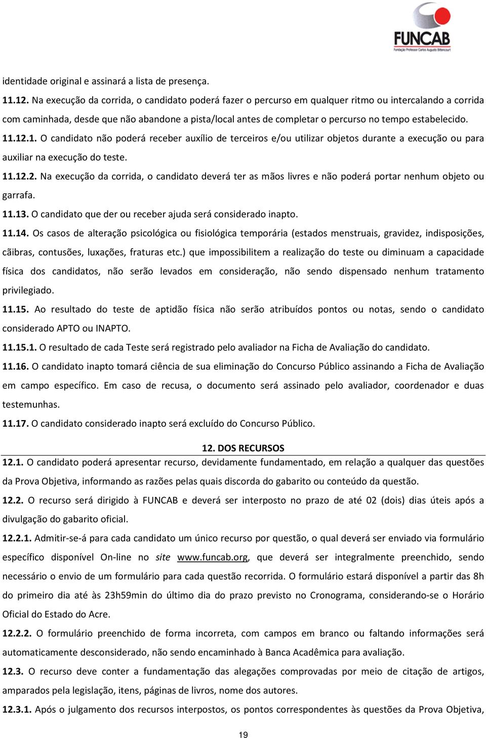 estabelecido. 11.12.1. O candidato não poderá receber auxílio de terceiros e/ou utilizar objetos durante a execução ou para auxiliar na execução do teste. 11.12.2. Na execução da corrida, o candidato deverá ter as mãos livres e não poderá portar nenhum objeto ou garrafa.