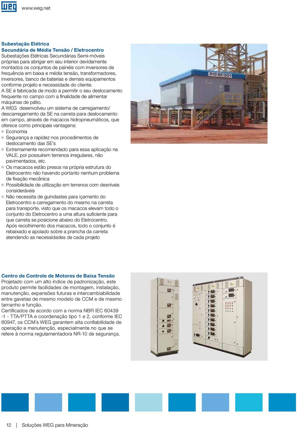 inversores de frequência em baixa e média tensão, transformadores, inversores, banco de baterias e demais equipamentos conforme projeto e necessidade do cliente.