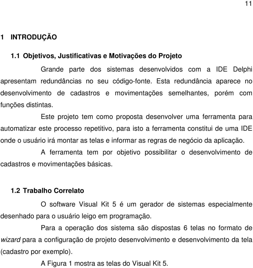 Este projeto tem como proposta desenvolver uma ferramenta para automatizar este processo repetitivo, para isto a ferramenta constitui de uma IDE onde o usuário irá montar as telas e informar as