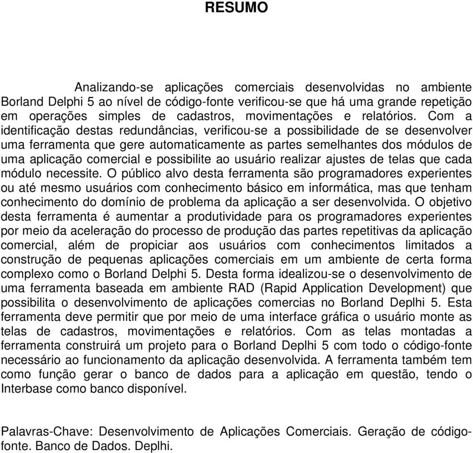 Com a identificação destas redundâncias, verificou-se a possibilidade de se desenvolver uma ferramenta que gere automaticamente as partes semelhantes dos módulos de uma aplicação comercial e