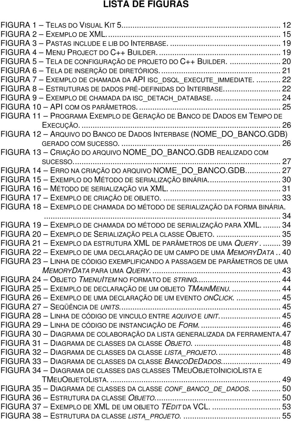 ... 22 FIGURA 8 ESTRUTURAS DE DADOS PRÉ-DEFINIDAS DO INTERBASE... 22 FIGURA 9 EXEMPLO DE CHAMADA DA ISC_DETACH_DATABASE.... 24 FIGURA 10 API COM OS PARÂMETROS.