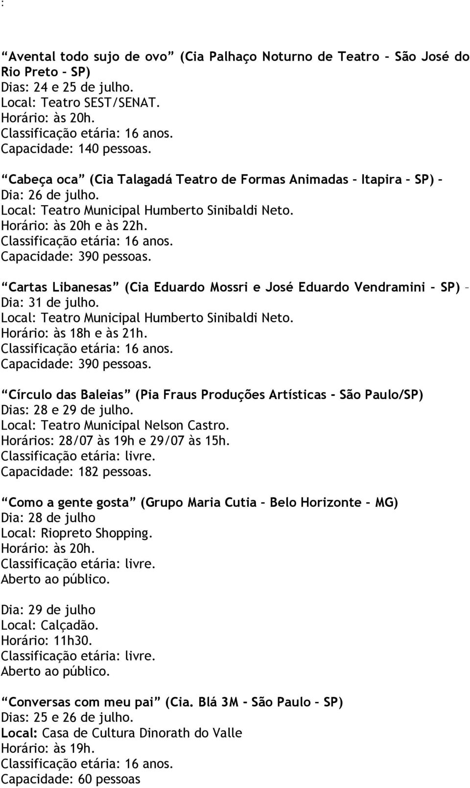 Classificação etária: 16 anos. Capacidade: 390 pessoas. Cartas Libanesas (Cia Eduardo Mossri e José Eduardo Vendramini SP) Dia: 31 de julho. Local: Teatro Municipal Humberto Sinibaldi Neto.