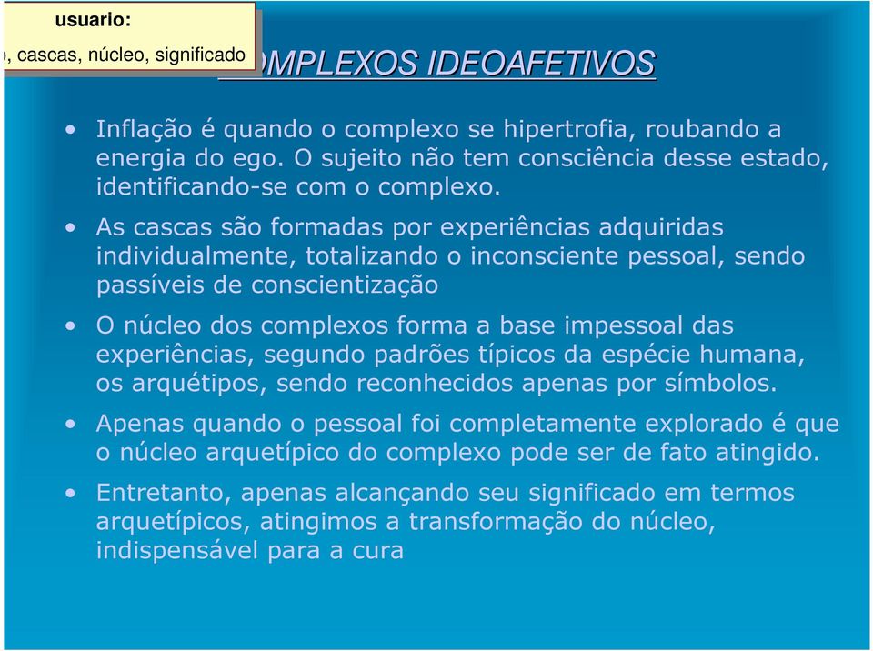 As cascas são formadas por experiências adquiridas individualmente, totalizando o inconsciente pessoal, sendo passíveis de conscientização O núcleo dos complexos forma a base impessoal das