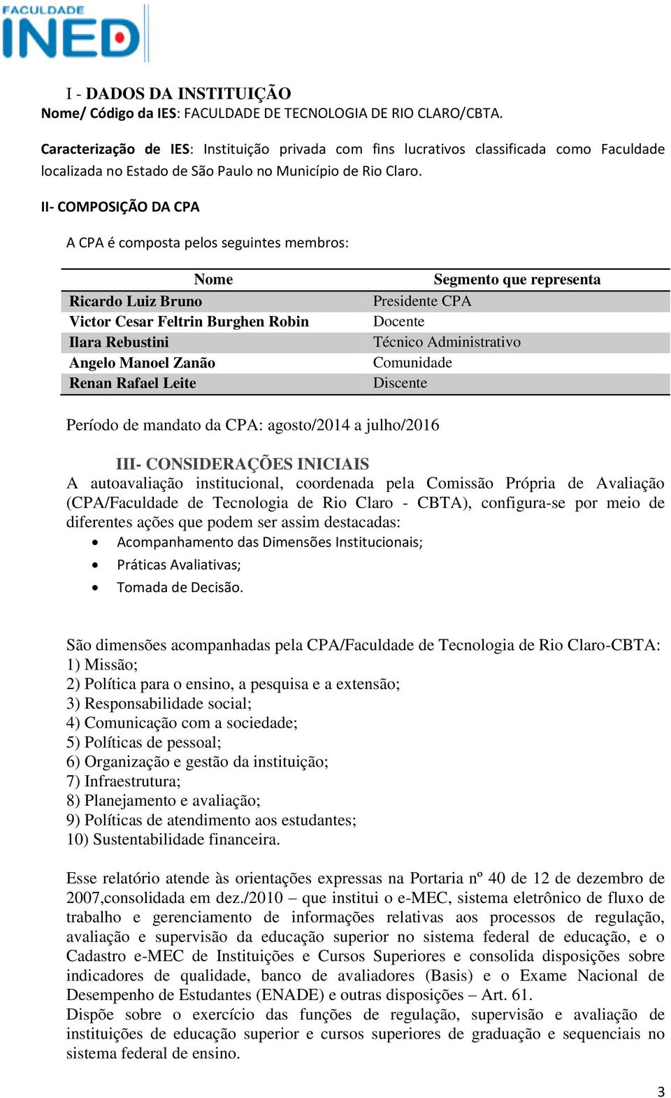 II- COMPOSIÇÃO DA CPA A CPA é composta pelos seguintes membros: Nome Ricardo Luiz Bruno Victor Cesar Feltrin Burghen Robin Ilara Rebustini Angelo Manoel Zanão Renan Rafael Leite Segmento que