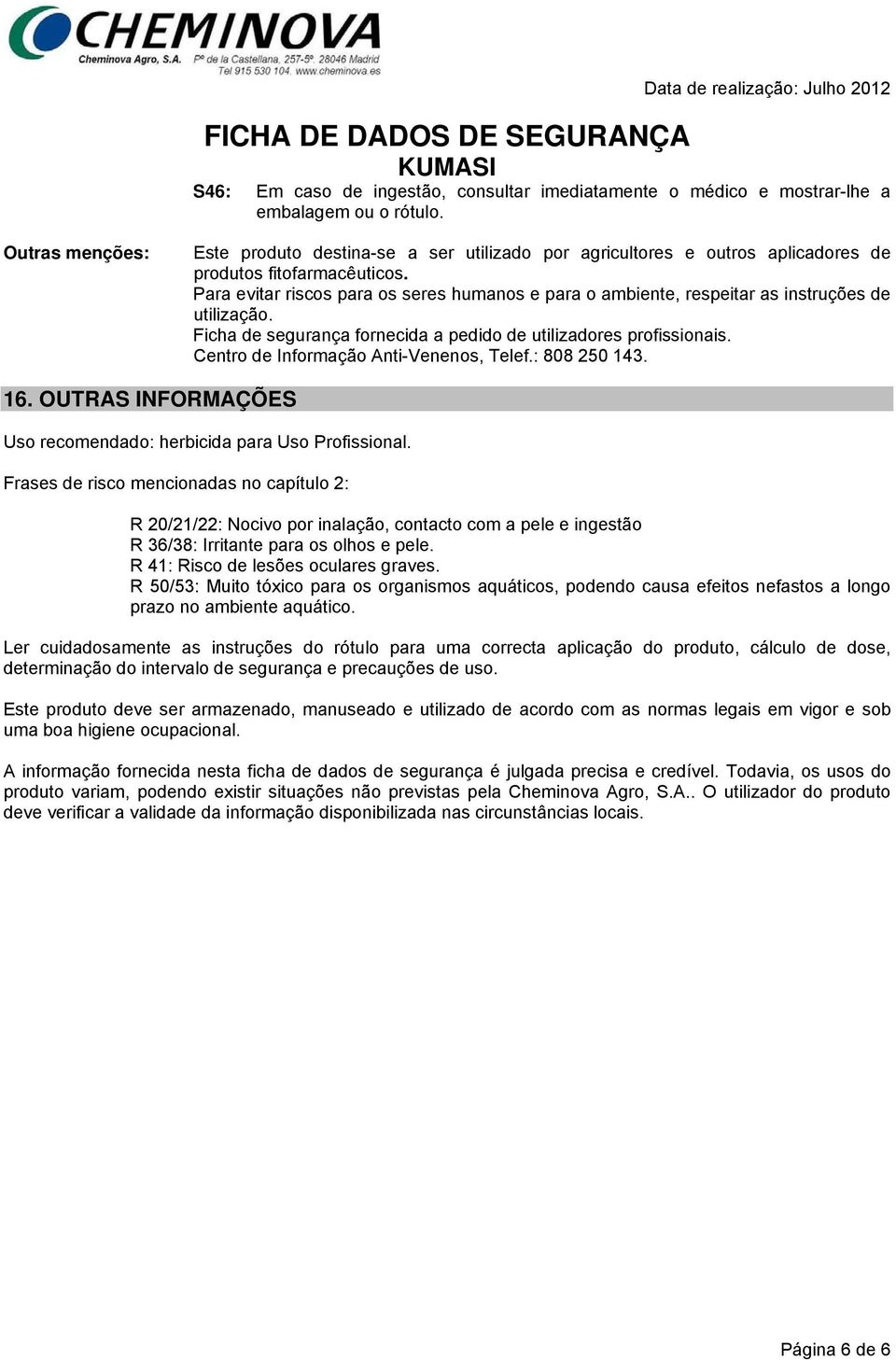 Para evitar riscos para os seres humanos e para o ambiente, respeitar as instruções de utilização. Ficha de segurança fornecida a pedido de utilizadores profissionais.