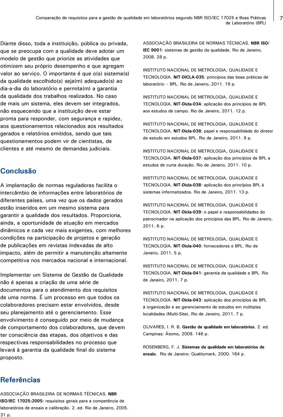 O importante é que o(s) sistema(s) da qualidade escolhido(s) seja(m) adequado(s) ao dia-a-dia do laboratório e permita(m) a garantia da qualidade dos trabalhos realizados.