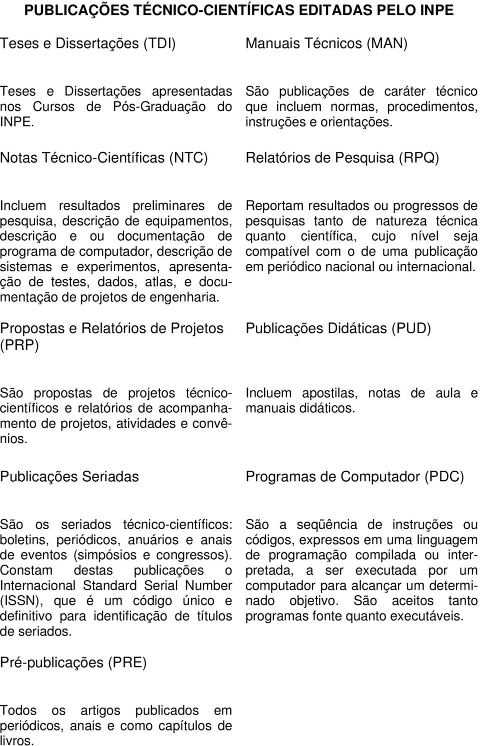 Relatórios de Pesquisa (RPQ) Incluem resultados preliminares de pesquisa, descrição de equipamentos, descrição e ou documentação de programa de computador, descrição de sistemas e experimentos,