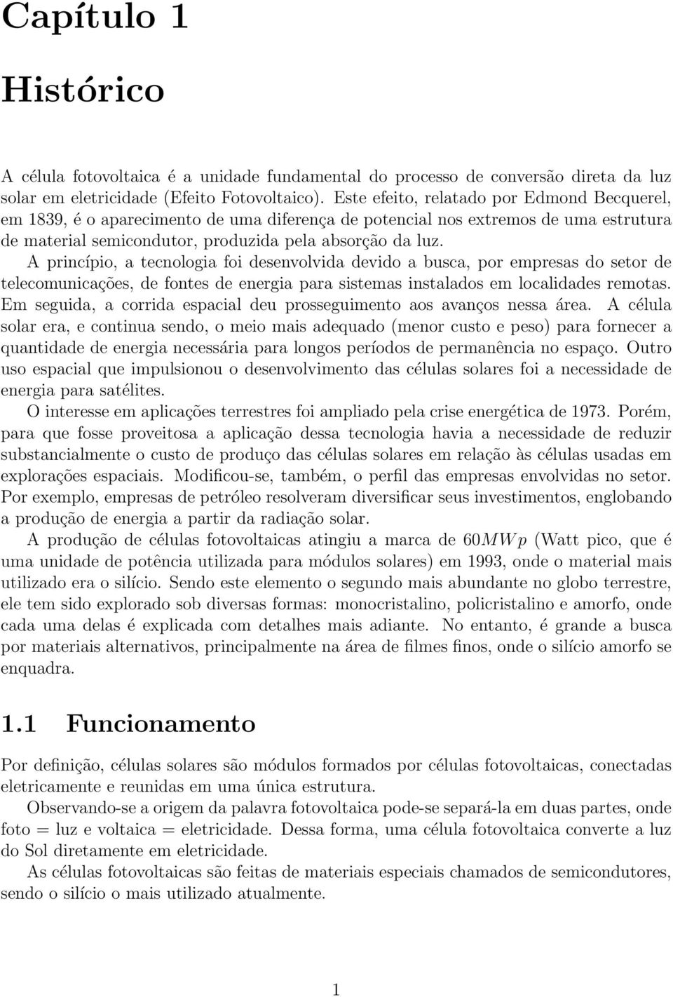 A princípio, a tecnologia foi desenvolvida devido a busca, por empresas do setor de telecomunicações, de fontes de energia para sistemas instalados em localidades remotas.