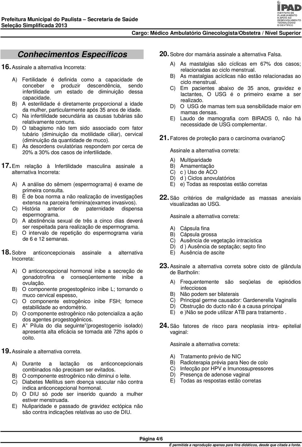 B) A esterilidade é diretamente proporcional a idade da mulher, particularmente após 35 anos de idade. C) Na infertilidade secundária as causas tubárias são relativamente comuns.