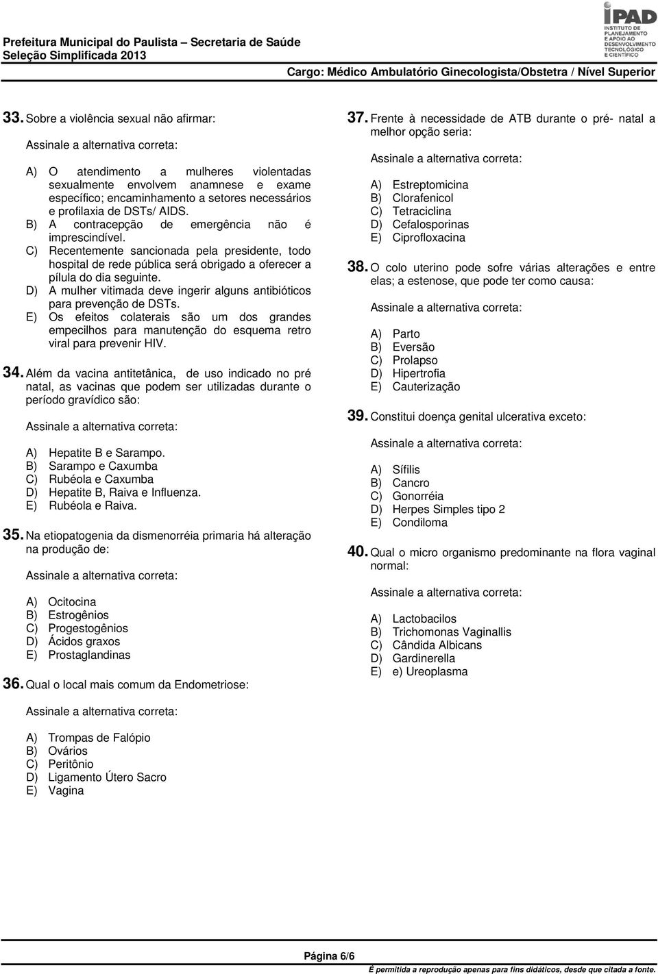 D) A mulher vitimada deve ingerir alguns antibióticos para prevenção de DSTs. E) Os efeitos colaterais são um dos grandes empecilhos para manutenção do esquema retro viral para prevenir HIV. 34.