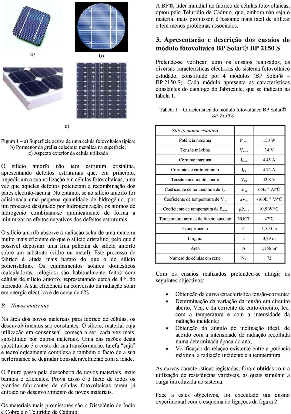 Apresentação e descrição dos ensaios do módulo fotovoltaico BP Solar BP 5 S Pretende-se verificar, com os ensaios realizados, as diversas características eléctricas do sistema fotovoltaico estudado,