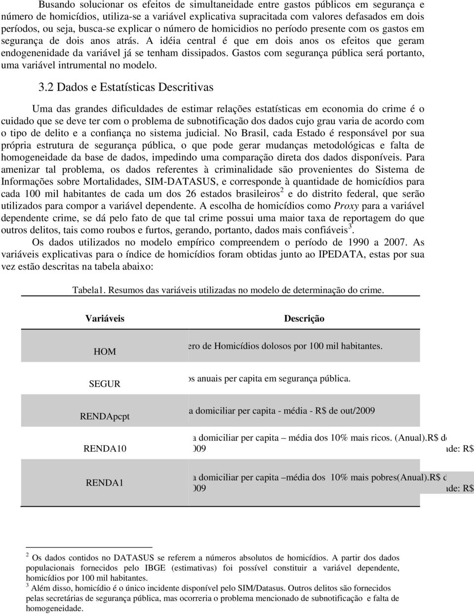 A idéia central é que em dois anos os efeitos que geram endogenenidade da variável já se tenham dissipados. Gastos com segurança pública será portanto, uma variável intrumental no modelo. 3.