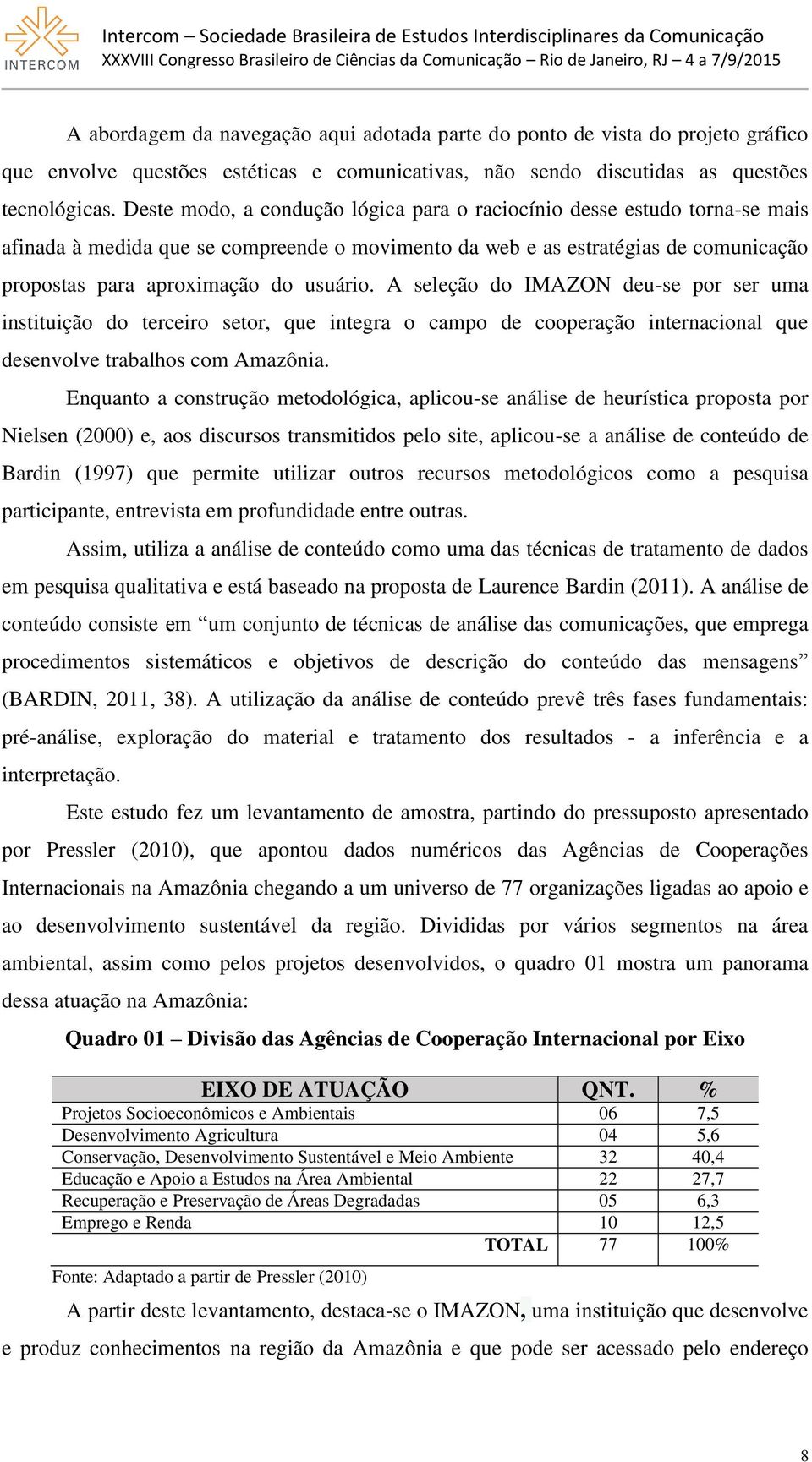 A seleção do IMAZON deu-se por ser uma instituição do terceiro setor, que integra o campo de cooperação internacional que desenvolve trabalhos com Amazônia.