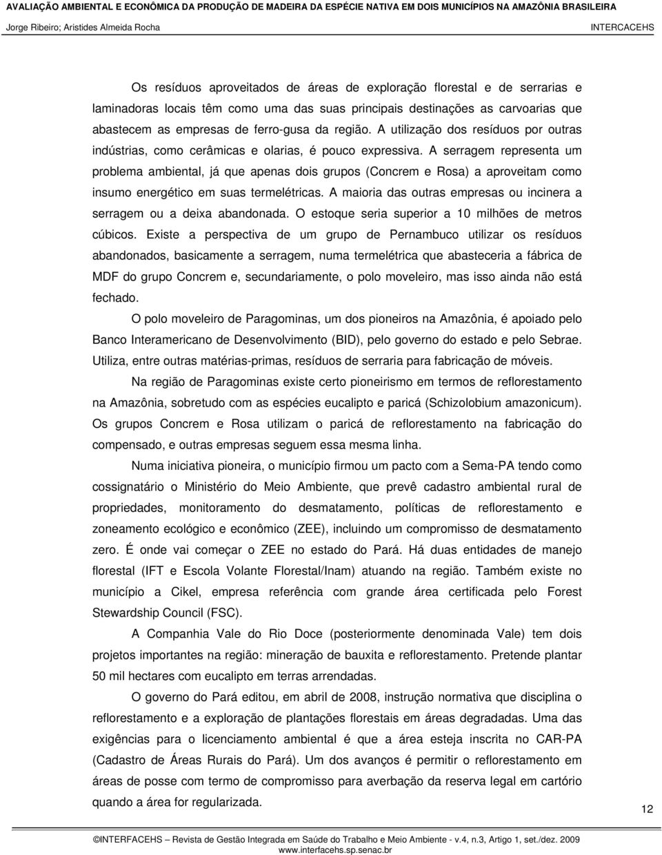 A serragem representa um problema ambiental, já que apenas dois grupos (Concrem e Rosa) a aproveitam como insumo energético em suas termelétricas.