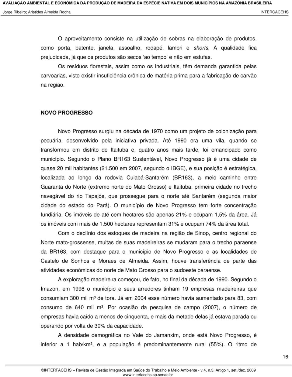 Os resíduos florestais, assim como os industriais, têm demanda garantida pelas carvoarias, visto existir insuficiência crônica de matéria-prima para a fabricação de carvão na região.