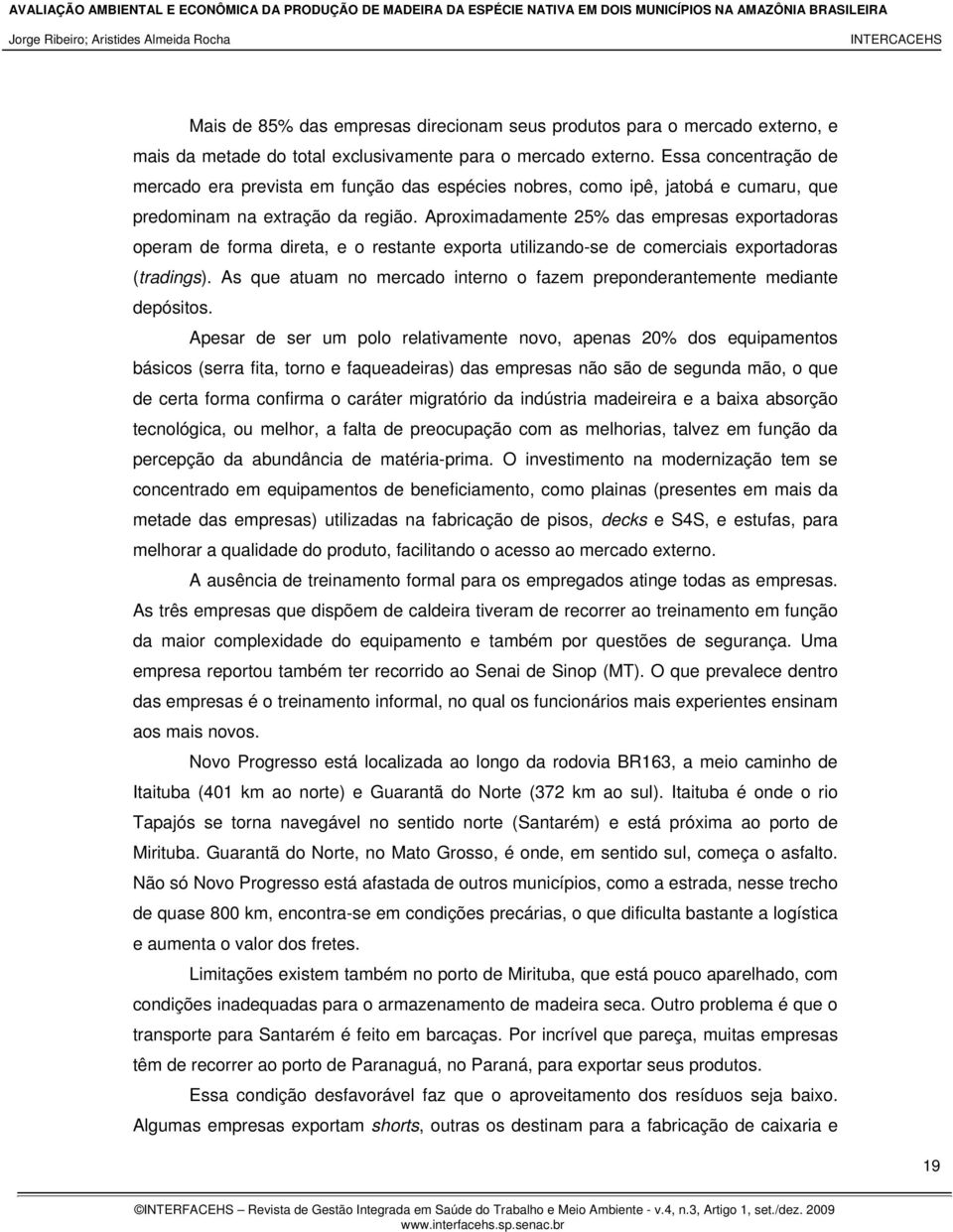 Aproximadamente 25% das empresas exportadoras operam de forma direta, e o restante exporta utilizando-se de comerciais exportadoras (tradings).