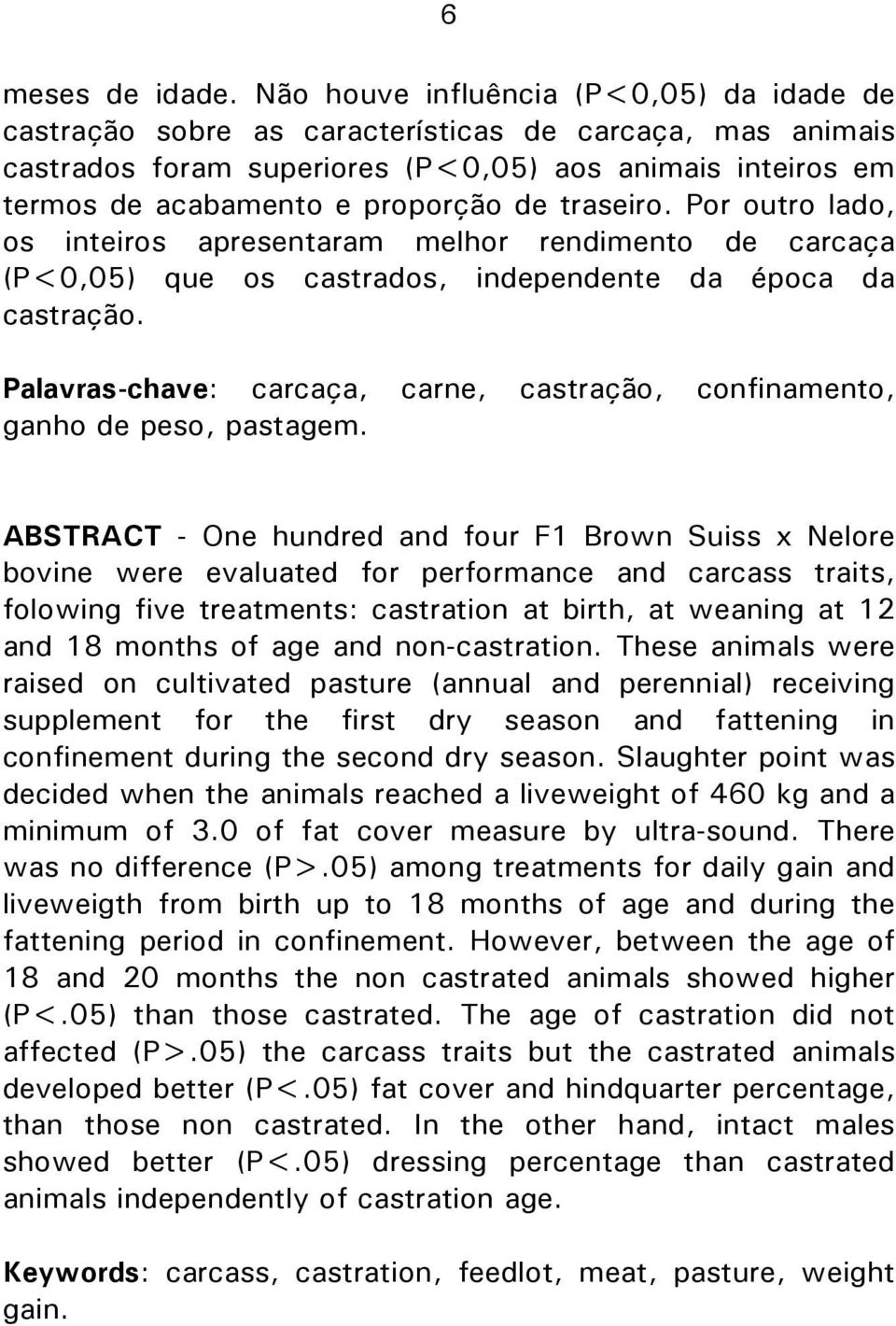 traseiro. Por outro lado, os inteiros apresentaram melhor rendimento de carcaça (P<0,05) que os castrados, independente da época da castração.