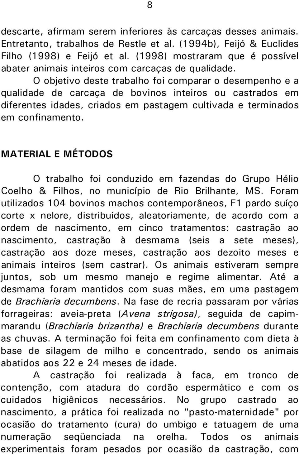 O objetivo deste trabalho foi comparar o desempenho e a qualidade de carcaça de bovinos inteiros ou castrados em diferentes idades, criados em pastagem cultivada e terminados em confinamento.