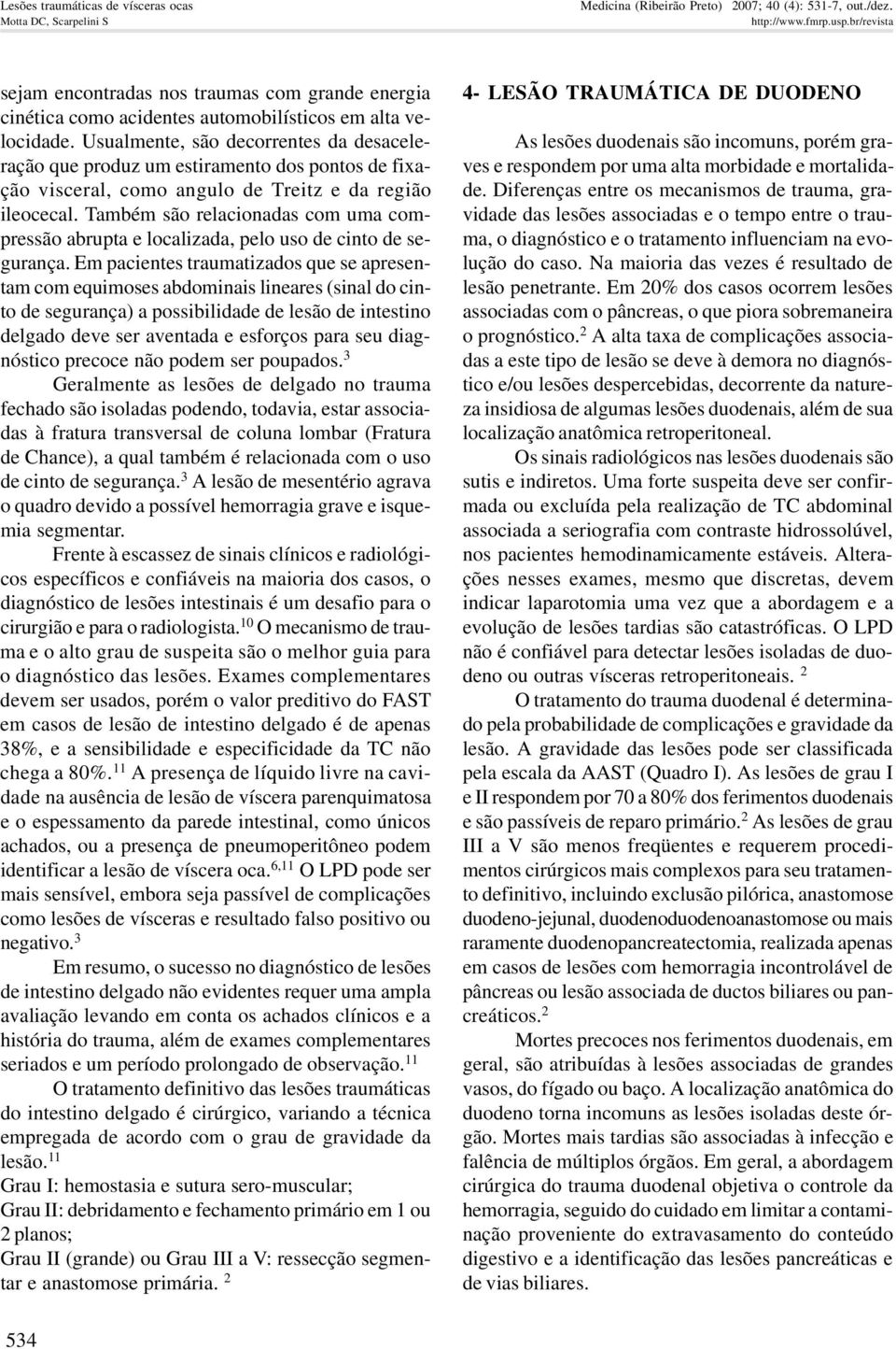 Usualmente, são decorrentes da desaceleração que produz um estiramento dos pontos de fixação visceral, como angulo de Treitz e da região ileocecal.