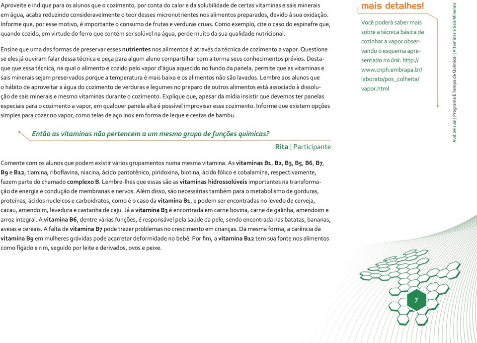 Como exemplo, cite o caso do espinafre que, quando cozido, em virtude do ferro que contém ser solúvel na água, perde muito da sua qualidade nutricional.