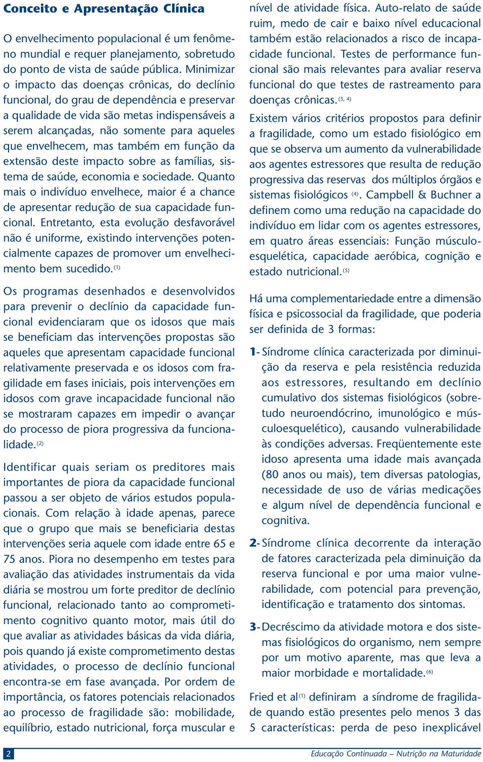 envelhecem, mas também em função da extensão deste impacto sobre as famílias, sistema de saúde, economia e sociedade.