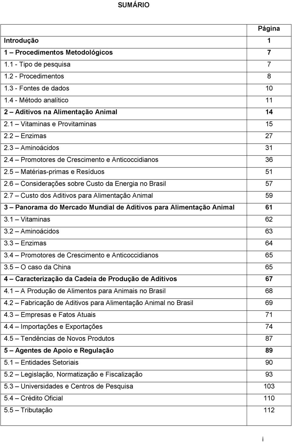 6 Considerações sobre Custo da Energia no Brasil 57 2.7 Custo dos Aditivos para Alimentação Animal 59 3 Panorama do Mercado Mundial de Aditivos para Alimentação Animal 61 3.1 Vitaminas 62 3.