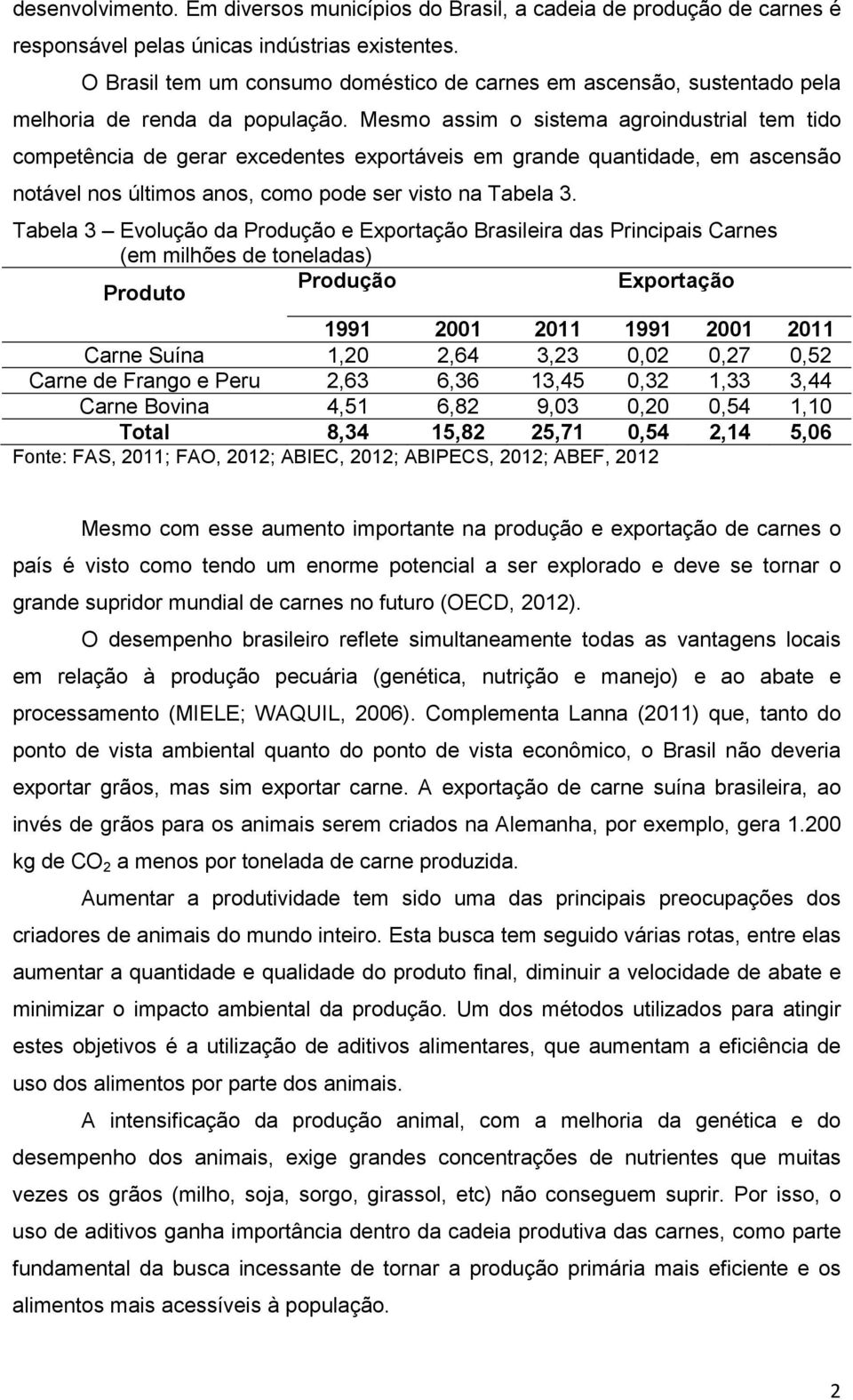 Mesmo assim o sistema agroindustrial tem tido competência de gerar excedentes exportáveis em grande quantidade, em ascensão notável nos últimos anos, como pode ser visto na Tabela 3.