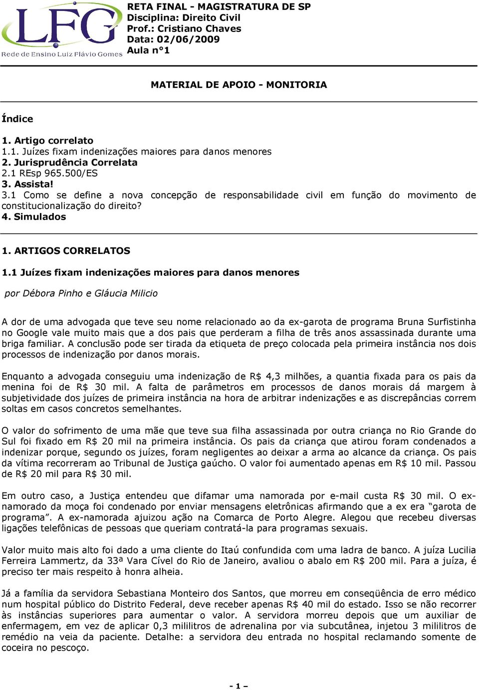 1 Juízes fixam indenizações maiores para danos menores por Débora Pinho e Gláucia Milicio A dor de uma advogada que teve seu nome relacionado ao da ex-garota de programa Bruna Surfistinha no Google