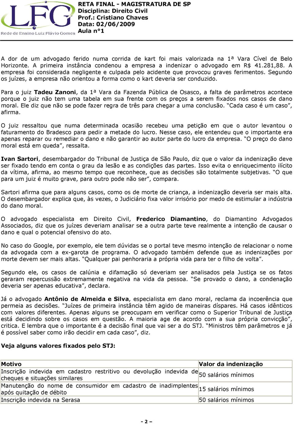 Para o juiz Tadeu Zanoni, da 1ª Vara da Fazenda Pública de Osasco, a falta de parâmetros acontece porque o juiz não tem uma tabela em sua frente com os preços a serem fixados nos casos de dano moral.