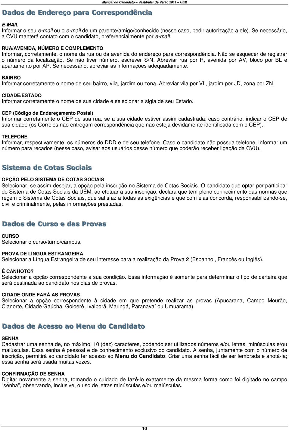 RUA/AVENIDA, NÚMERO E COMPLEMENTO Informar, corretamente, o nome da rua ou da avenida do endereço para correspondência. Não se esquecer de registrar o número da localização.