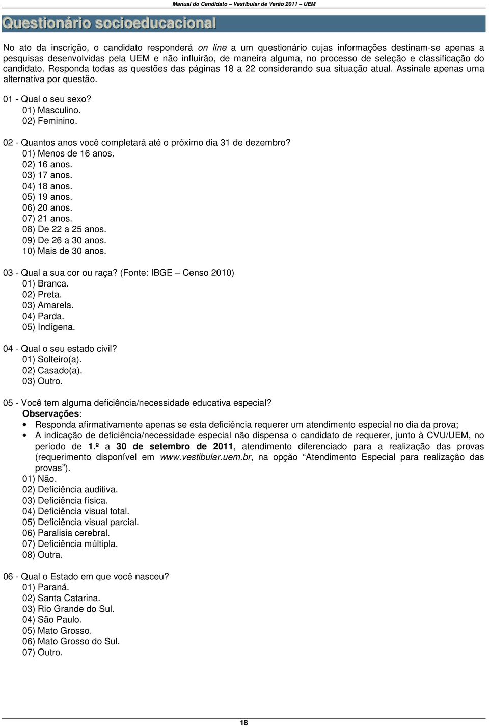 Responda todas as questões das páginas 18 a 22 considerando sua situação atual. Assinale apenas uma alternativa por questão. 01 - Qual o seu sexo? 01) Masculino. 02) Feminino.