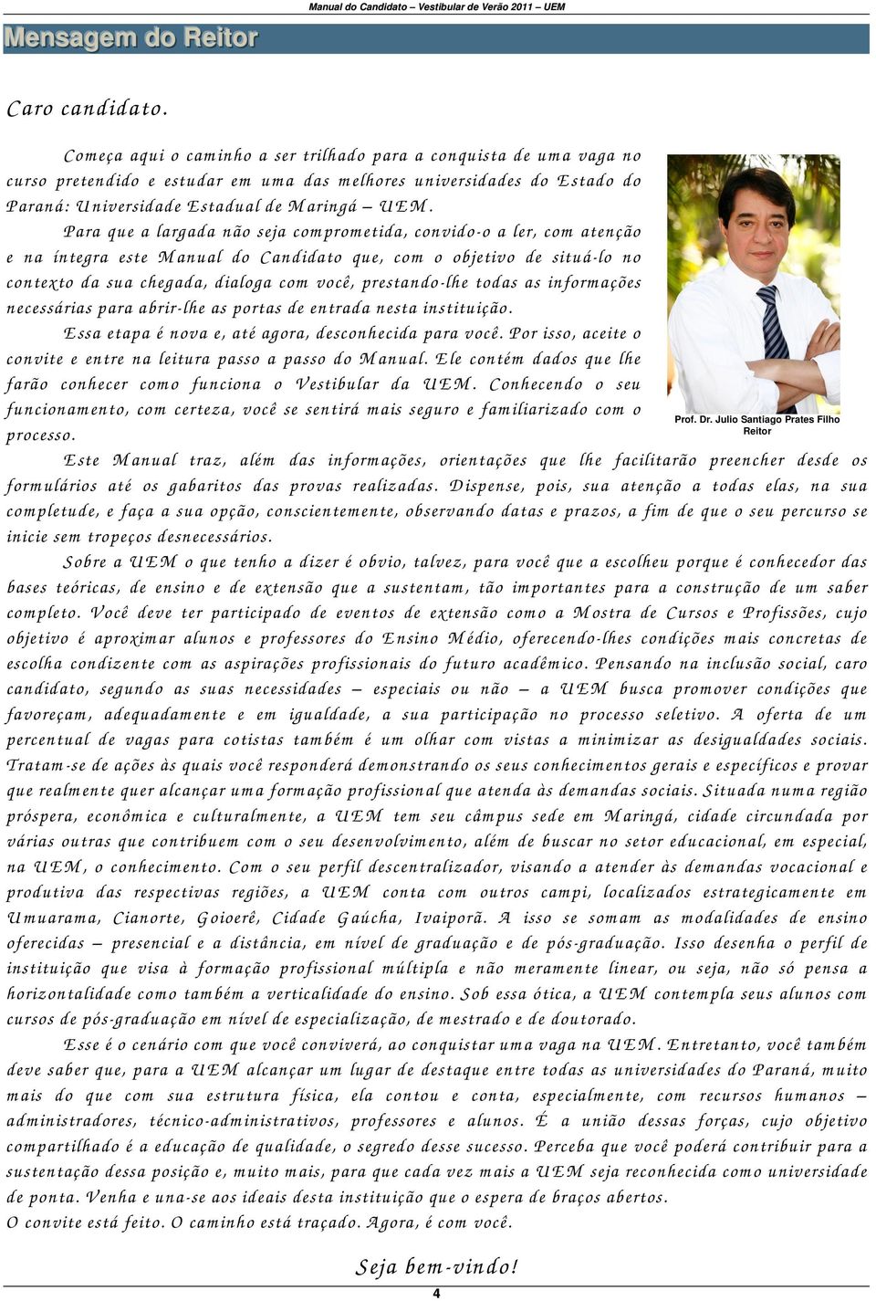 Para que a largada não seja com prom etida, convido-o a ler, com atenção e na íntegra este M anual do Candidato que, com o objetivo de situá-lo no contexto da sua chegada, dialoga com você,