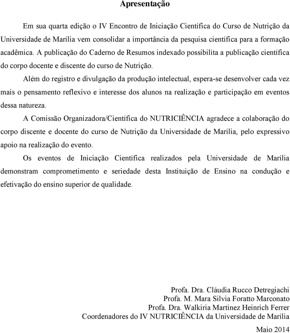 Além do registro e divulgação da produção intelectual, espera-se desenvolver cada vez mais o pensamento reflexivo e interesse dos alunos na realização e participação em eventos dessa natureza.