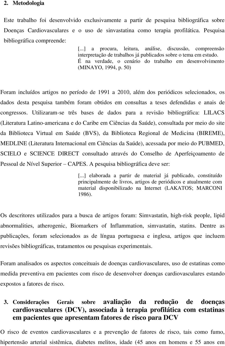 É na verdade, o cenário do trabalho em desenvolvimento (MINAYO, 1994, p.