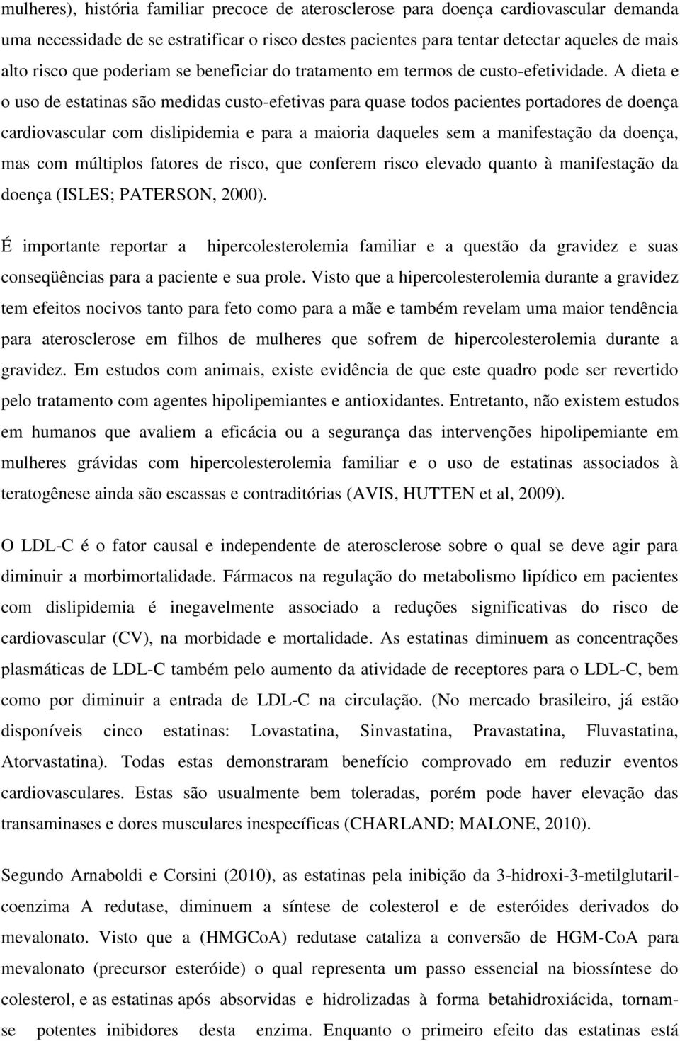 A dieta e o uso de estatinas são medidas custo-efetivas para quase todos pacientes portadores de doença cardiovascular com dislipidemia e para a maioria daqueles sem a manifestação da doença, mas com