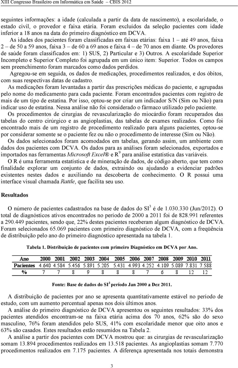 As idades dos pacientes foram classificadas em faixas etárias: faixa 1 até 49 anos, faixa 2 de 50 a 59 anos, faixa 3 de 60 a 69 anos e faixa 4 de 70 anos em diante.