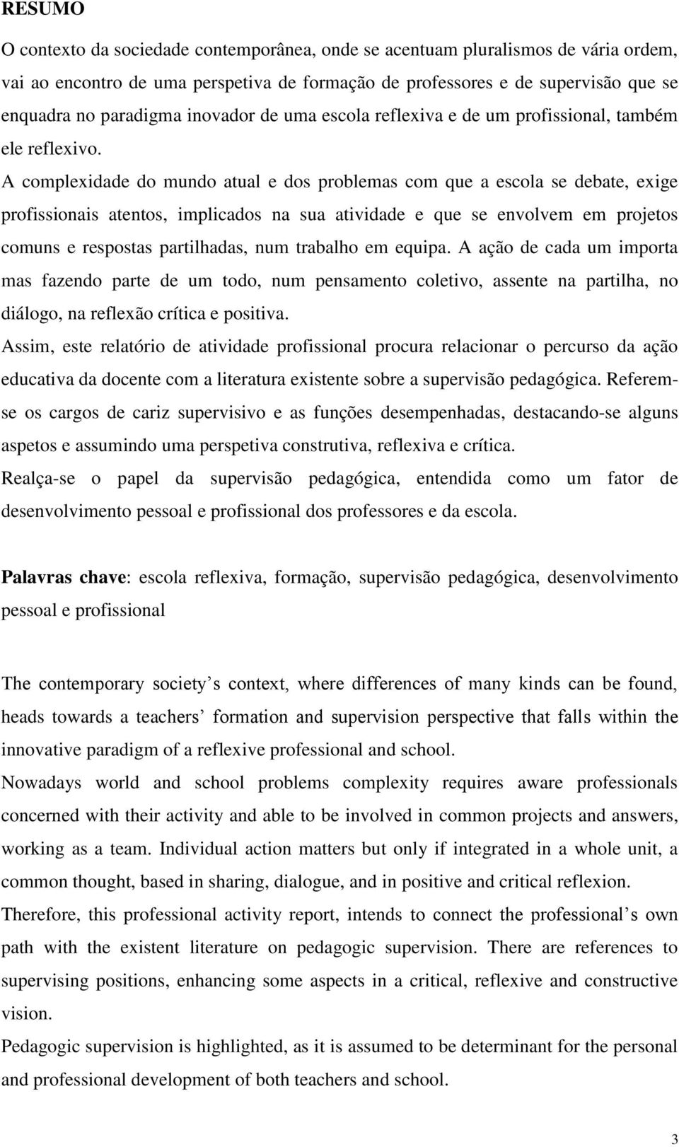 A complexidade do mundo atual e dos problemas com que a escola se debate, exige profissionais atentos, implicados na sua atividade e que se envolvem em projetos comuns e respostas partilhadas, num