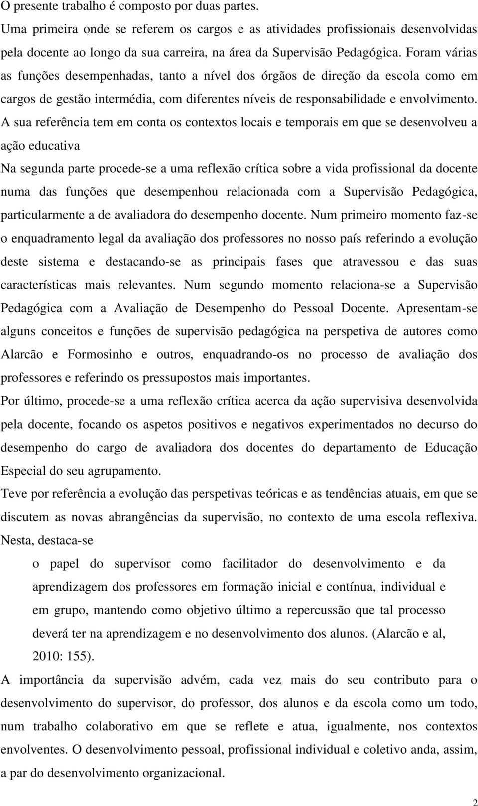 Foram várias as funções desempenhadas, tanto a nível dos órgãos de direção da escola como em cargos de gestão intermédia, com diferentes níveis de responsabilidade e envolvimento.