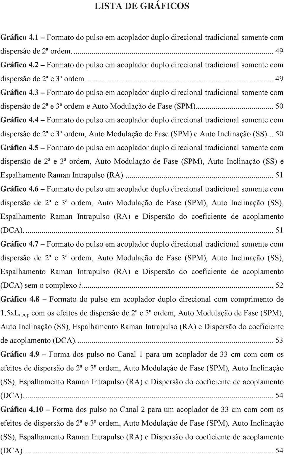 3 Formato do pulso em acoplador duplo direcional tradicional somente com dispersão de ª e 3ª ordem e Auto Modulação de Fase (SPM)... 50 Gráfico 4.