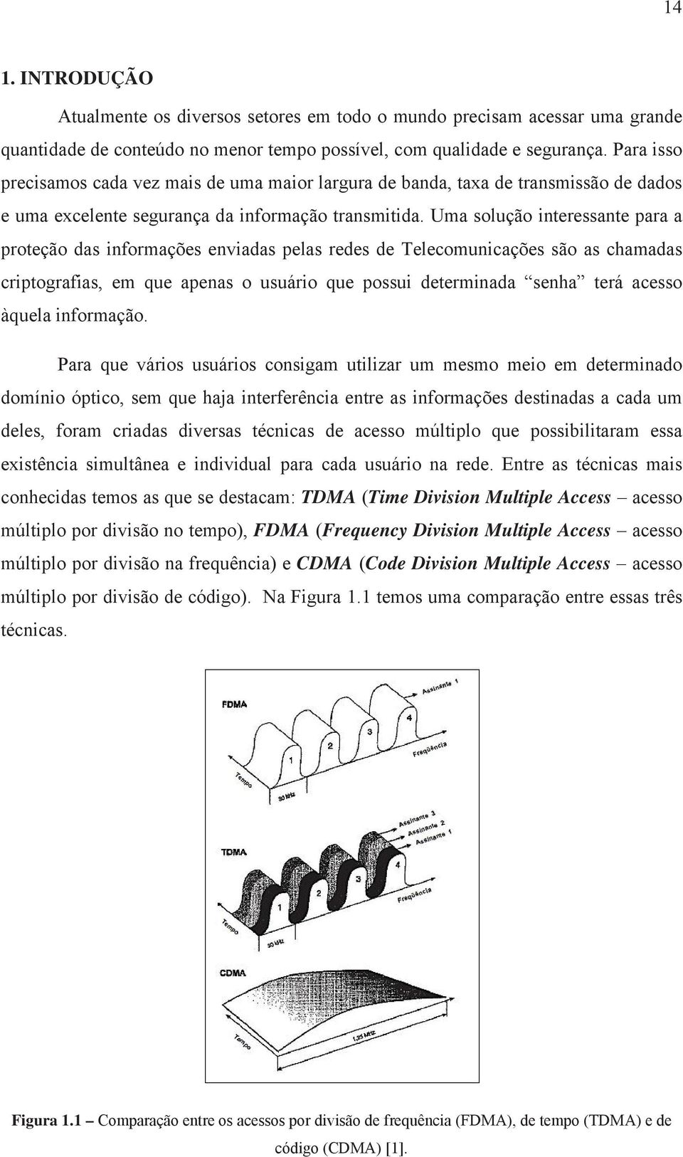 Uma solução interessante para a proteção das informações enviadas pelas redes de Telecomunicações são as chamadas criptografias, em que apenas o usuário que possui determinada senha terá acesso