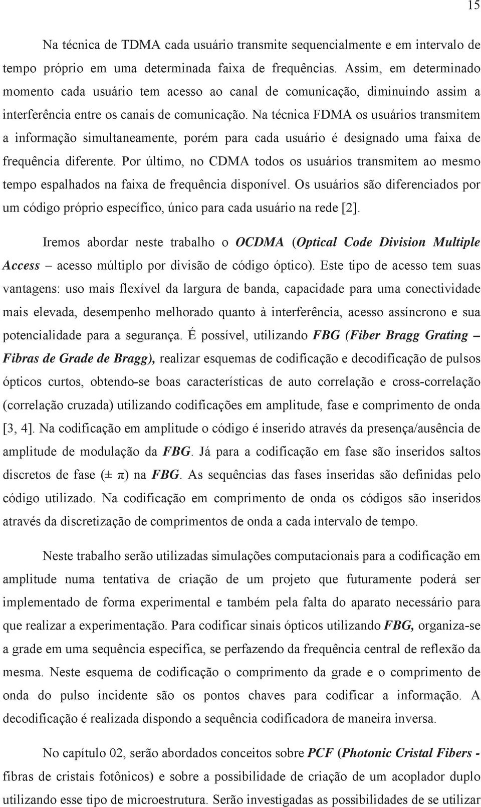 Na técnica FDMA os usuários transmitem a informação simultaneamente, porém para cada usuário é designado uma faixa de frequência diferente.