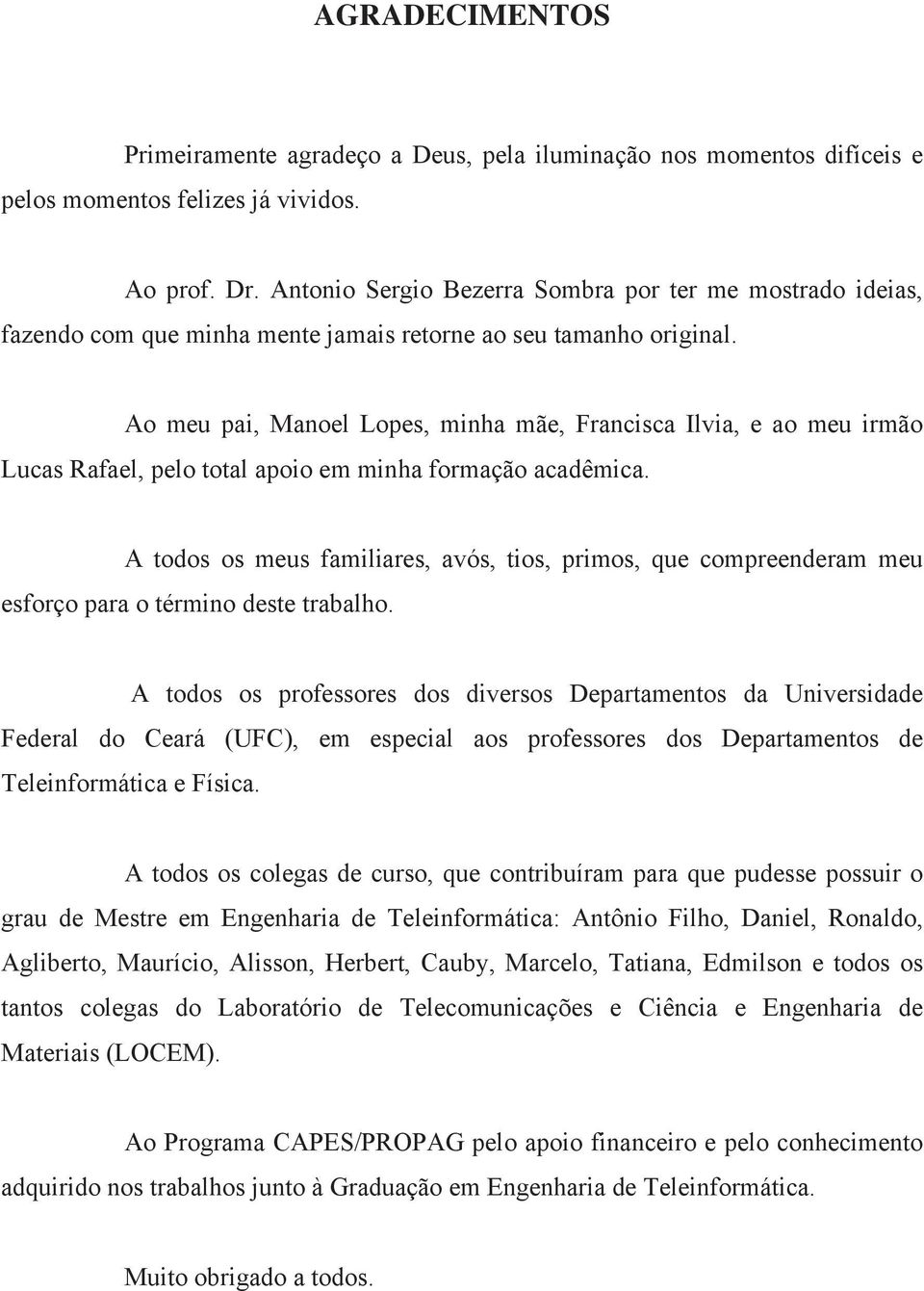 Ao meu pai, Manoel Lopes, minha mãe, Francisca Ilvia, e ao meu irmão Lucas Rafael, pelo total apoio em minha formação acadêmica.