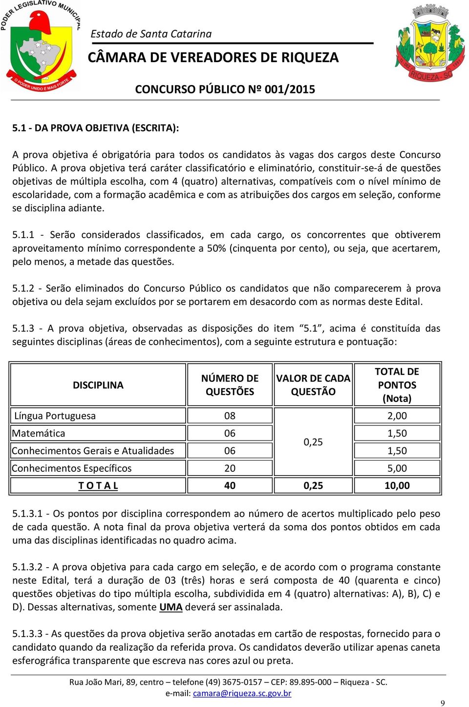 com a formação acadêmica e com as atribuições dos cargos em seleção, conforme se disciplina adiante. 5.1.