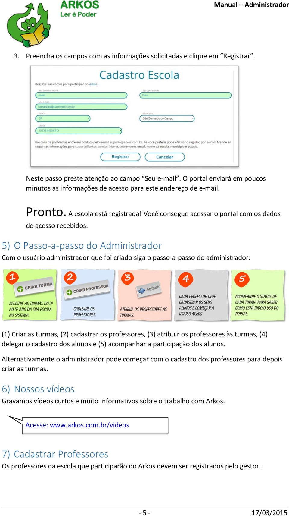 5) O Passo-a-passo do Administrador Com o usuário administrador que foi criado siga o passo-a-passo do administrador: (1) Criar as turmas, (2) cadastrar os professores, (3) atribuir os professores às