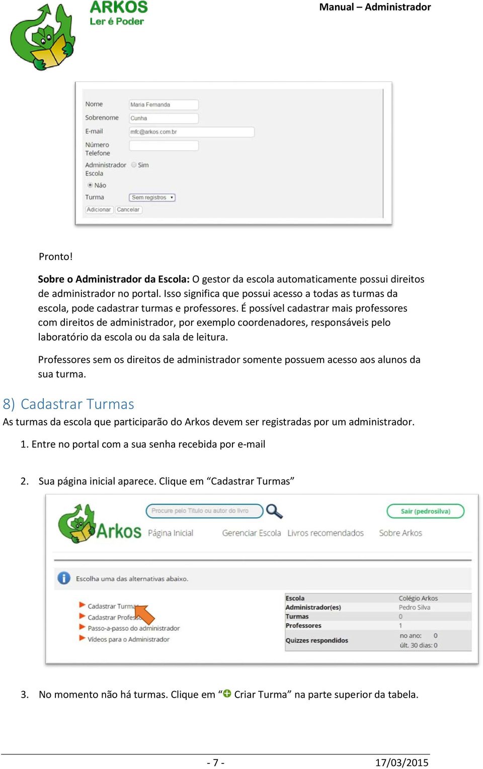 É possível cadastrar mais professores com direitos de administrador, por exemplo coordenadores, responsáveis pelo laboratório da escola ou da sala de leitura.