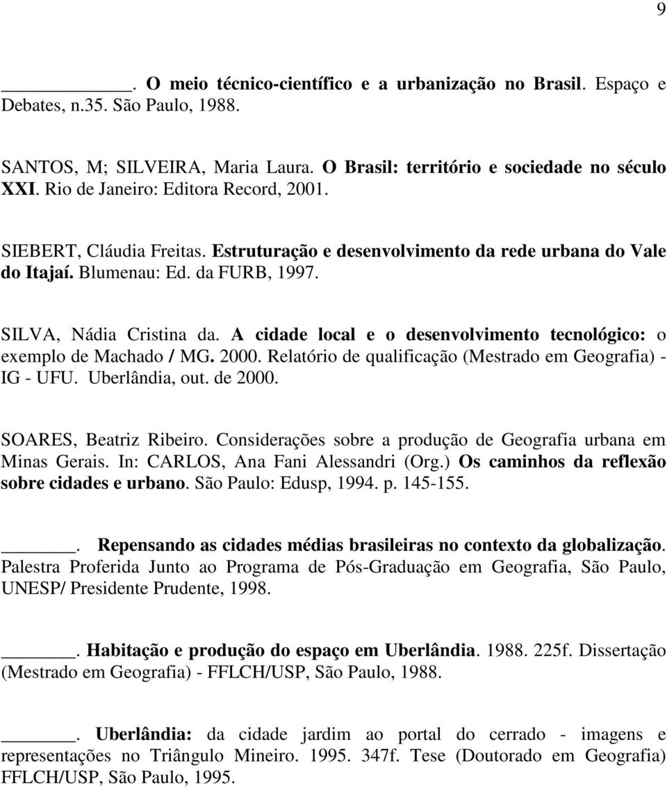 A cidade local e o desenvolvimento tecnológico: o exemplo de Machado / MG. 2000. Relatório de qualificação (Mestrado em Geografia) - IG - UFU. Uberlândia, out. de 2000. SOARES, Beatriz Ribeiro.