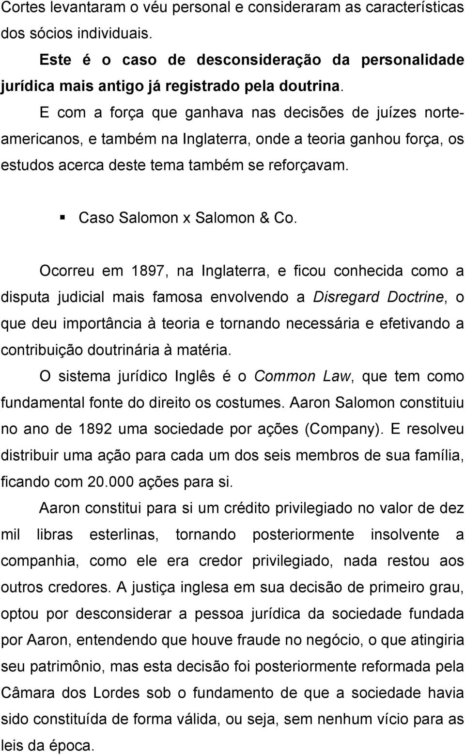 Ocorreu em 1897, na Inglaterra, e ficou conhecida como a disputa judicial mais famosa envolvendo a Disregard Doctrine, o que deu importância à teoria e tornando necessária e efetivando a contribuição