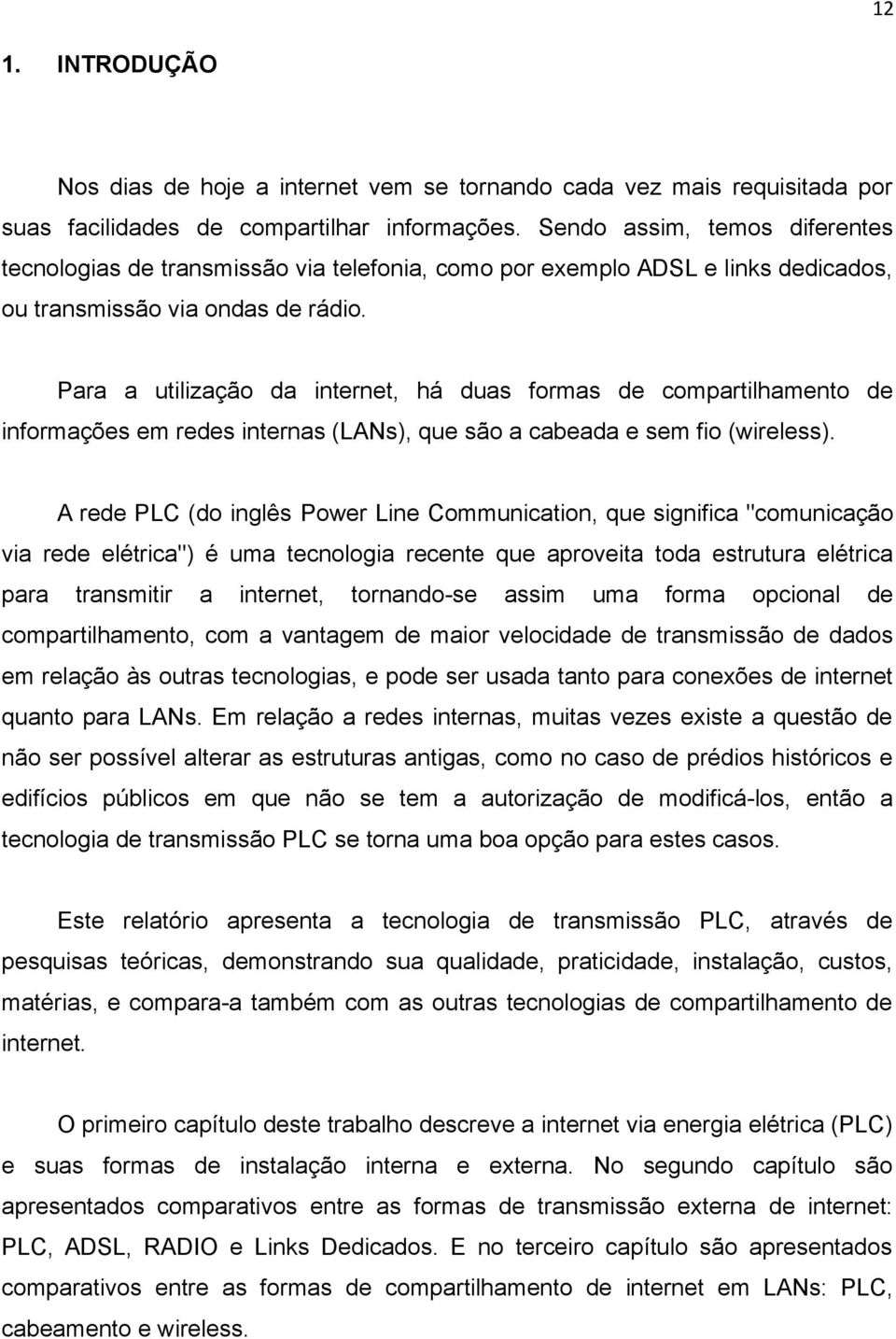 Para a utilização da internet, há duas formas de compartilhamento de informações em redes internas (LANs), que são a cabeada e sem fio (wireless).