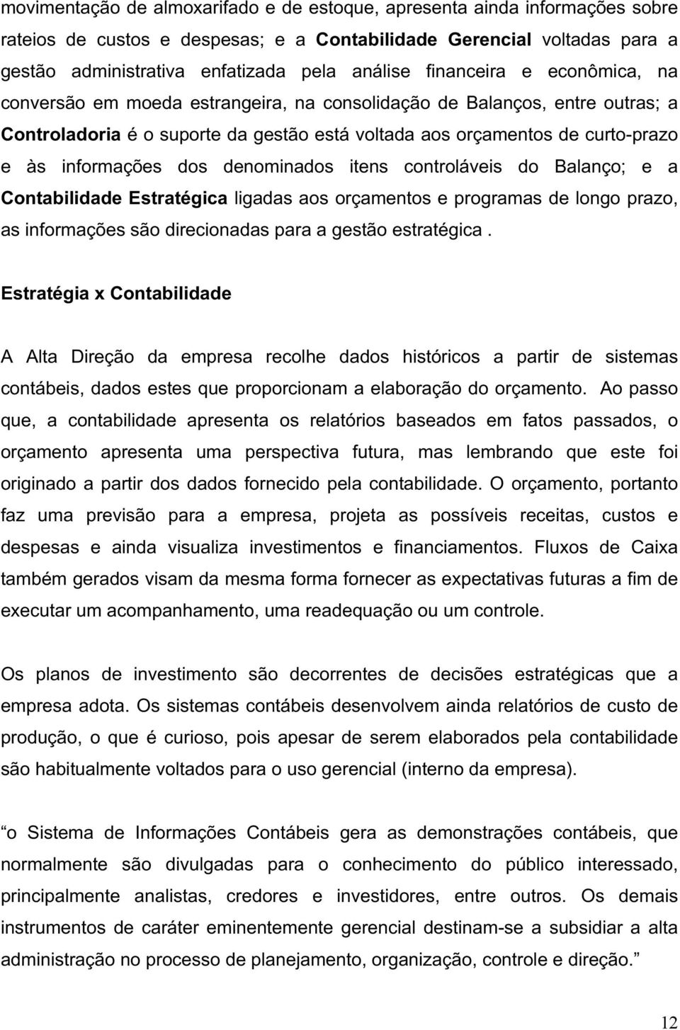 informações dos denominados itens controláveis do Balanço;; e a Contabilidade Estratégica ligadas aos orçamentos e programas de longo prazo, as informações são direcionadas para a gestão estratégica.