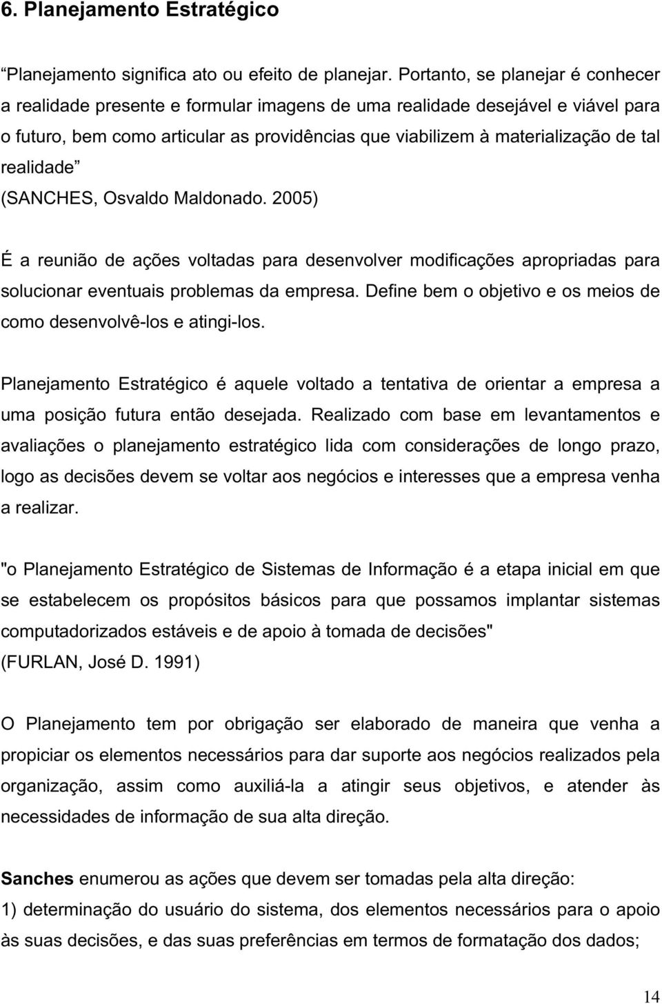 realidade (SANCHES, Osvaldo Maldonado. 2005) É a reunião de ações voltadas para desenvolver modificações apropriadas para solucionar eventuais problemas da empresa.